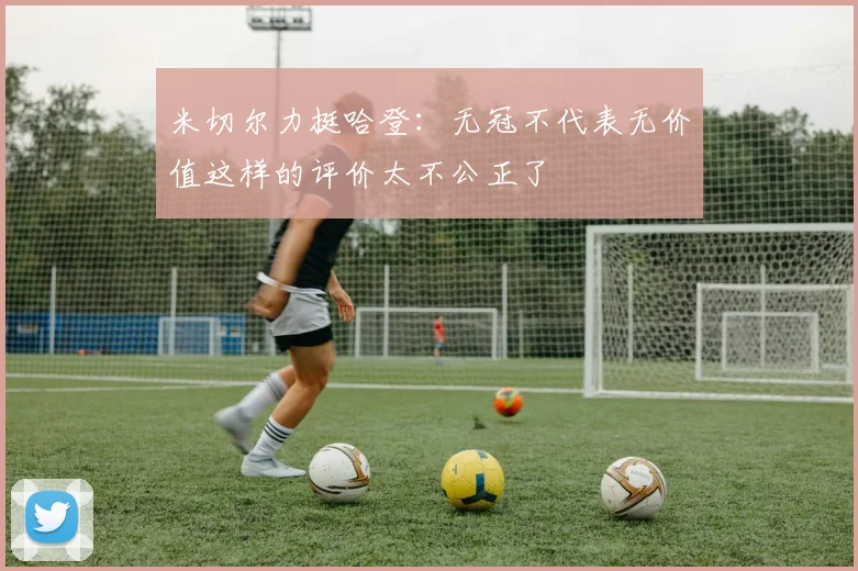 米切尔力挺哈登：无冠不代表无价值这样的评价太不公正了