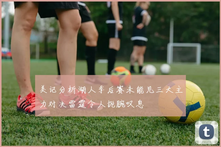 美记分析湖人季后赛未能见三大主力对决雷霆令人扼腕叹息