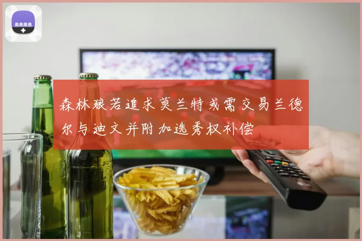 森林狼若追求莫兰特或需交易兰德尔与迪文并附加选秀权补偿