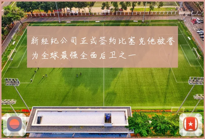 新经纪公司正式签约比塞克他被誉为全球最强全面后卫之一