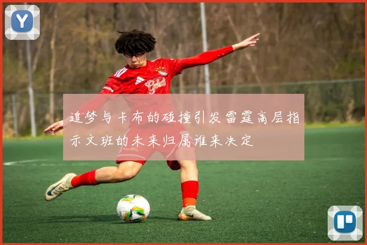 追梦与卡布的碰撞引发雷霆高层指示文班的未来归属谁来决定