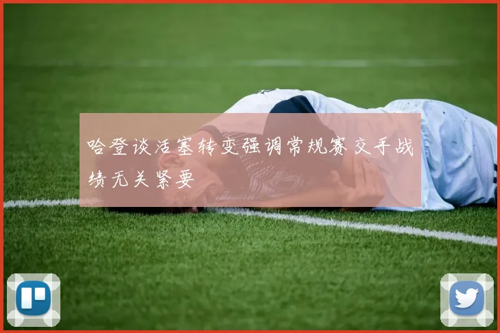 哈登谈活塞转变强调常规赛交手战绩无关紧要