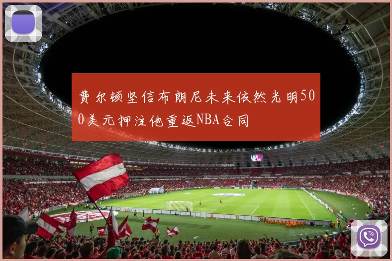 费尔顿坚信布朗尼未来依然光明500美元押注他重返NBA合同